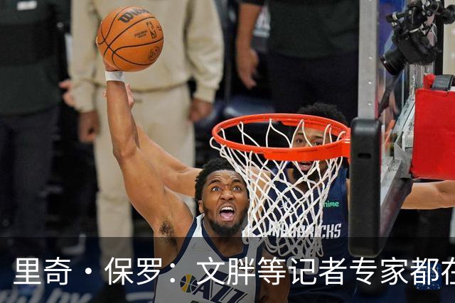 里奇·保罗：文胖等记者专家都在猜测詹姆斯的薪资 连我都不知道